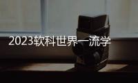 2023软科世界一流学科排名：中国内地收获17个世界第一学科