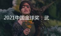 2021中国金球奖	：武磊王霜获男女金球奖
