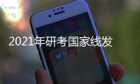 2021年研考国家线发布 3月20日左右调剂服务系统开通