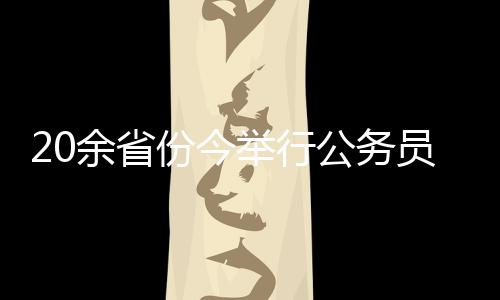 余省员招2020年度国考举行