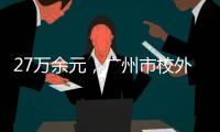 27万余元�	，广州市校外培训领域首例并处罚金的行政执法