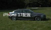 iPhone 17配置曝光
：全系120Hz高刷屏、高密度电池