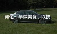 i帮忙｜学做美食，以技自强
！这里有份需求清单待领取
