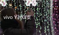 vivo Y300i支持多场景便捷NFC
	：可支付宝碰一碰